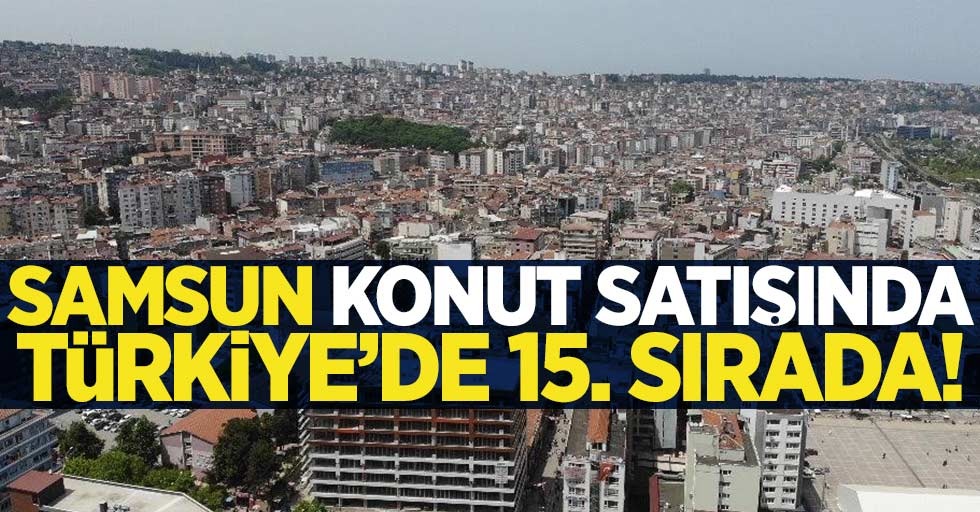 Samsun Haziran ayı konut satışında Türkiye'de 15. sırada!