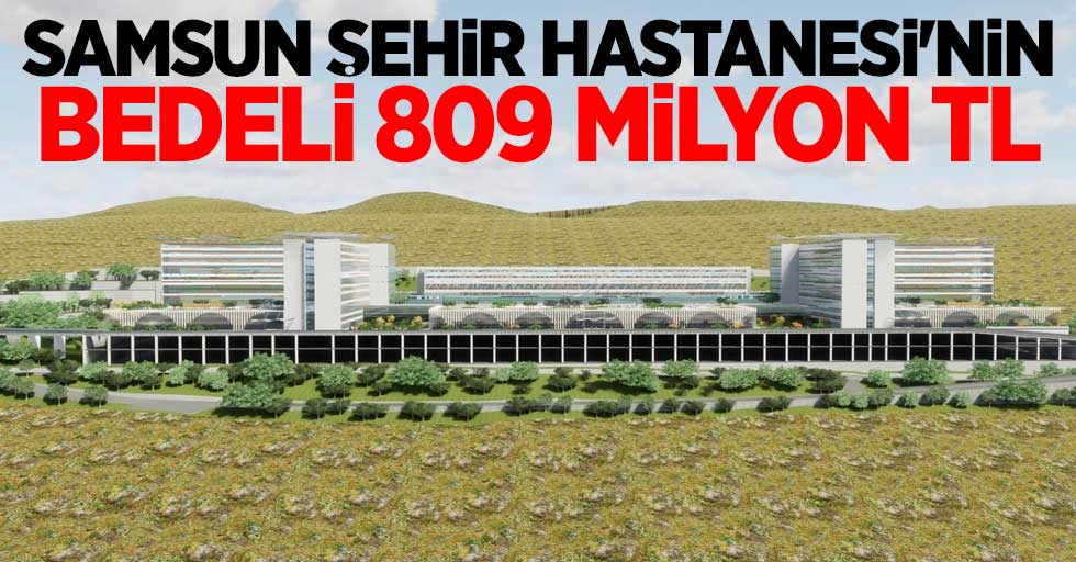 Samsun Şehir Hastanesi'nin bedeli 809 milyon TL