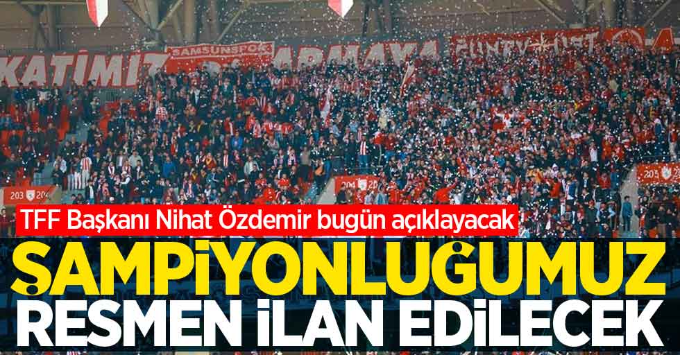 TFF Başkanı Özdemir Samsunspor'un şampiyonluğu resmen açıklayacak