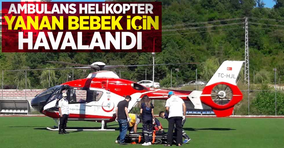 Yanan bebek için ambulans helikopter havalandı