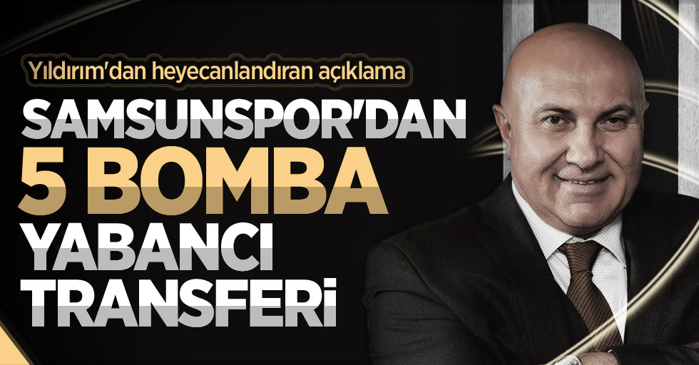 Yıldırım'dan heyecanlandıran açıklama! Samsunspor'dan 5 bomba yabancı transferi