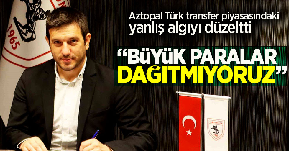 Aztopal Türk transfer piyasasında ki yanlış algıyı düzeltti! Büyük paralar  dağıtmıyoruz 