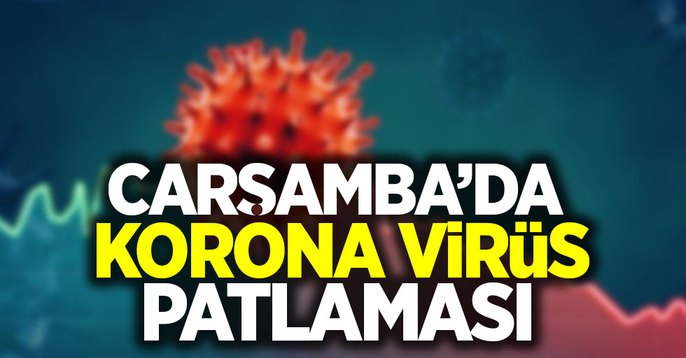 Çarşamba'da korona virüs patlaması