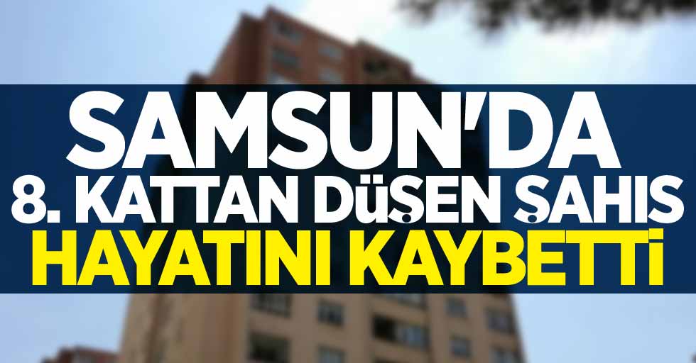 Samsun'da 8. kattan düşen şahıs hayatını kaybetti