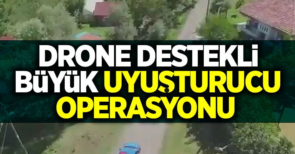 Samsun'da drone destekli büyük uyuşturucu operasyonu