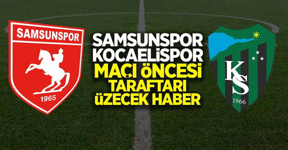 Samsunspor-Kocaelispor maçı öncesi taraftarı  üzecek haber 