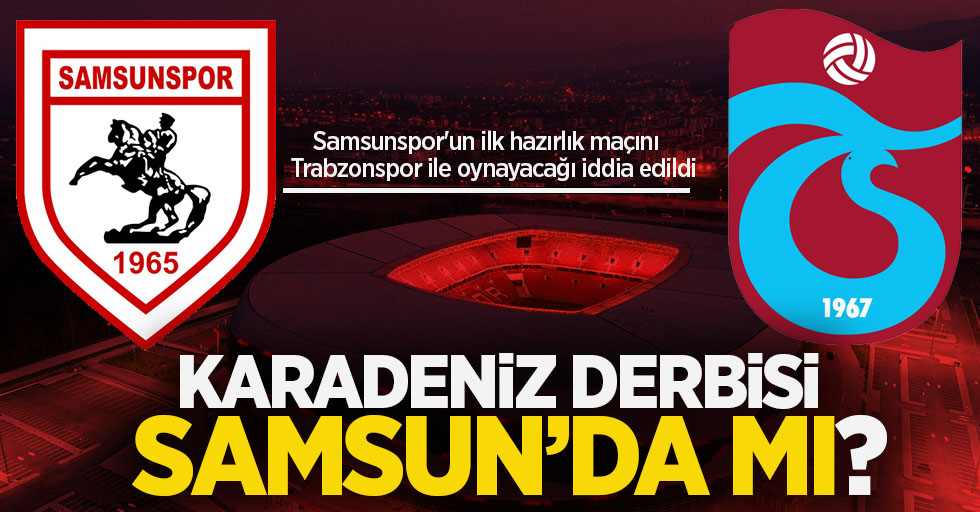Samsunspor'un ilk hazırlık maçını Trabzonspor ile oynayacağı iddia edildi! Karadeniz  derbisi  Samsun'da mı ? 