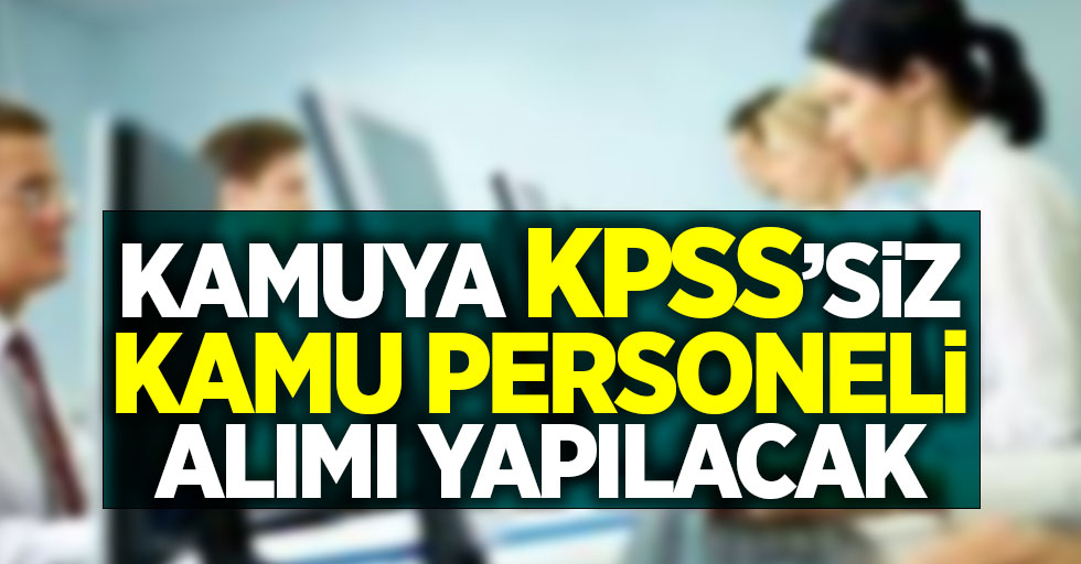 Kamuya KPSS'siz kamu personeli alımı yapılacak