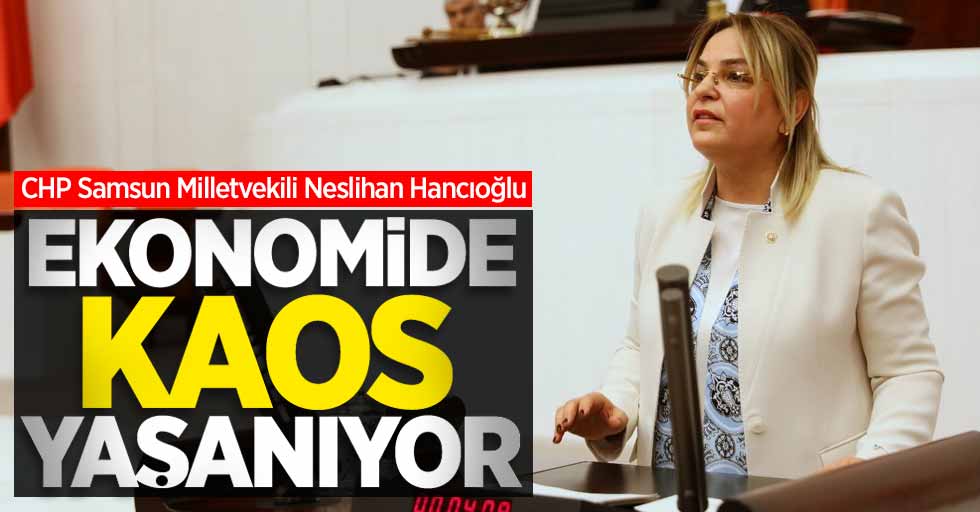 Neslihan Hancıoğlu: Ekonomide kaos yaşanıyor