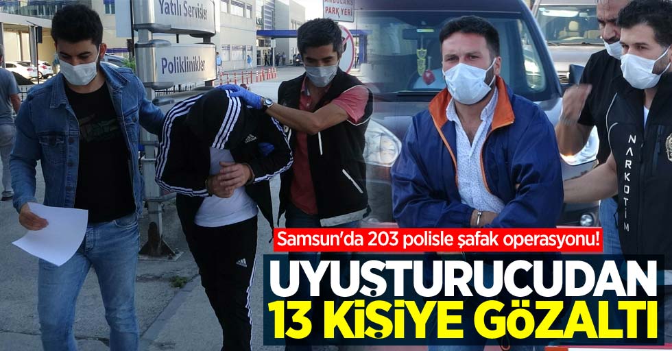 Samsun'da 203 polisle şafak operasyonu! 13 kişiye uyuşturucudan gözaltı