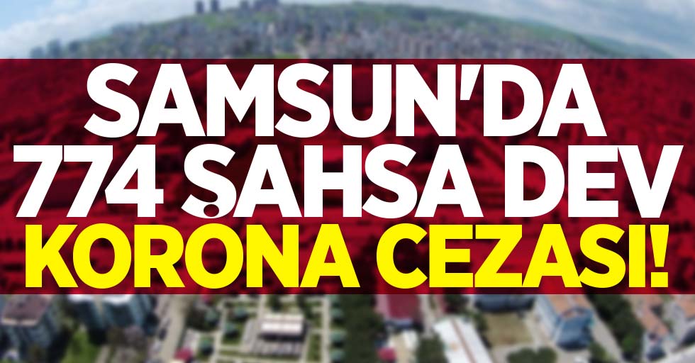 Samsun'da 774 şahsa dev korona cezası! 