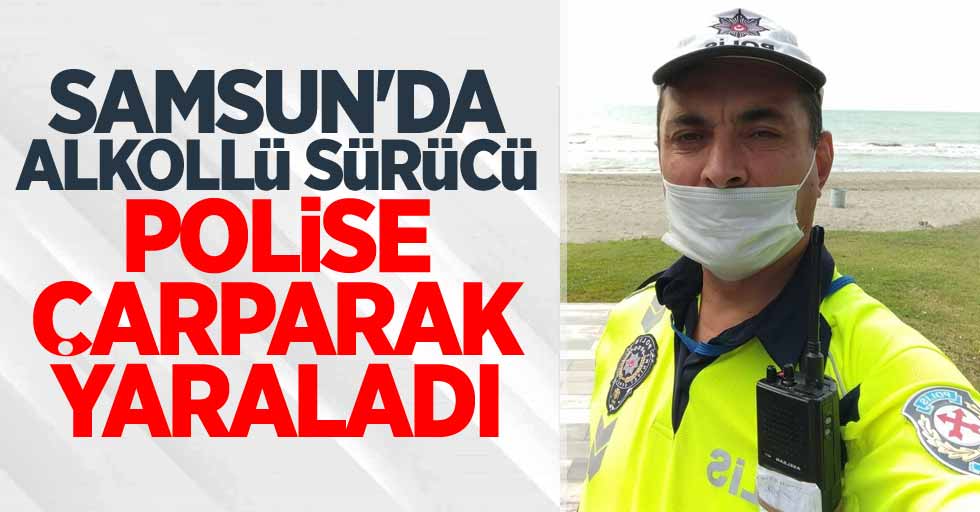 Samsun'da alkollü sürücü polise çarparak yaraladı!