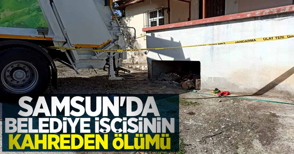 Samsun'da belediye işçisinin kahreden ölümü