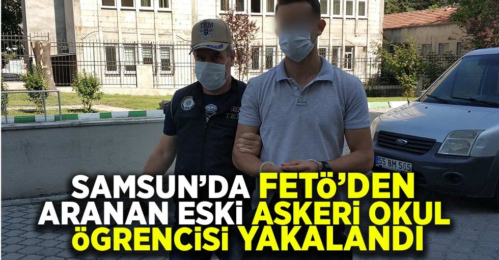 Samsun'da FETÖ'den aranan eski askeri okul öğrencisi yakalandı