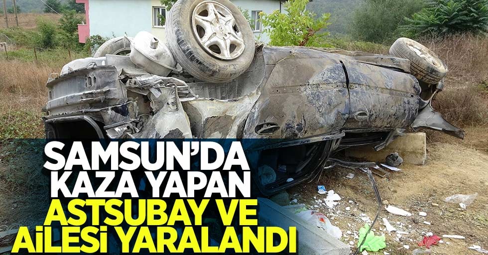 Samsun'da izin dönüşü kaza yapan astsubay ve ailesi yaralandı