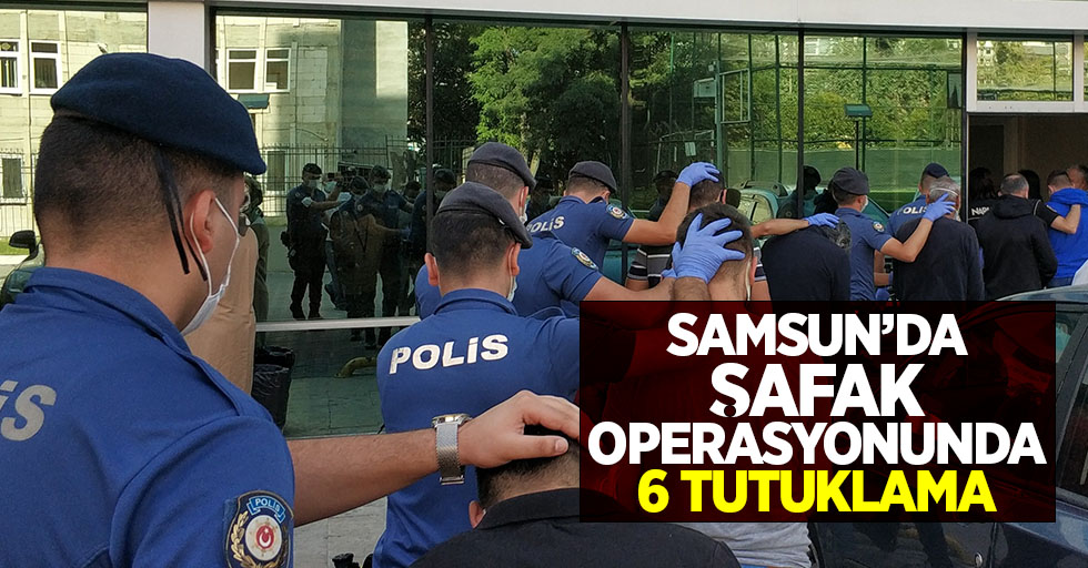 Samsun'da şafak operasyonunda 6 tutuklama