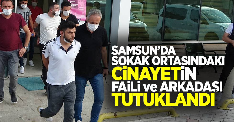 Samsun'da sokak ortasındaki cinayetin faili ve arkadaşı tutuklandı!