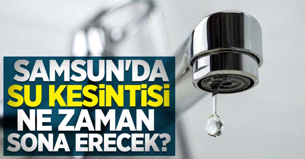 Samsun'da su kesintisi ne zaman sona erecek? 