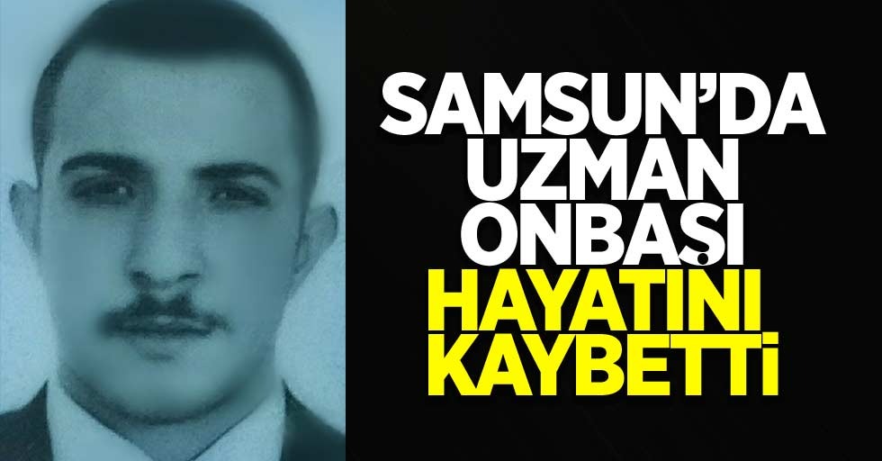 Samsun'da uzman onbaşı hayatını kaybetti