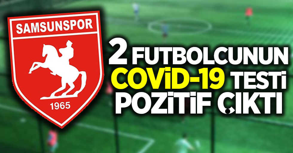 Samsunspor'da 2 futbolcunun Covid-19 testi pozitif çıktı !