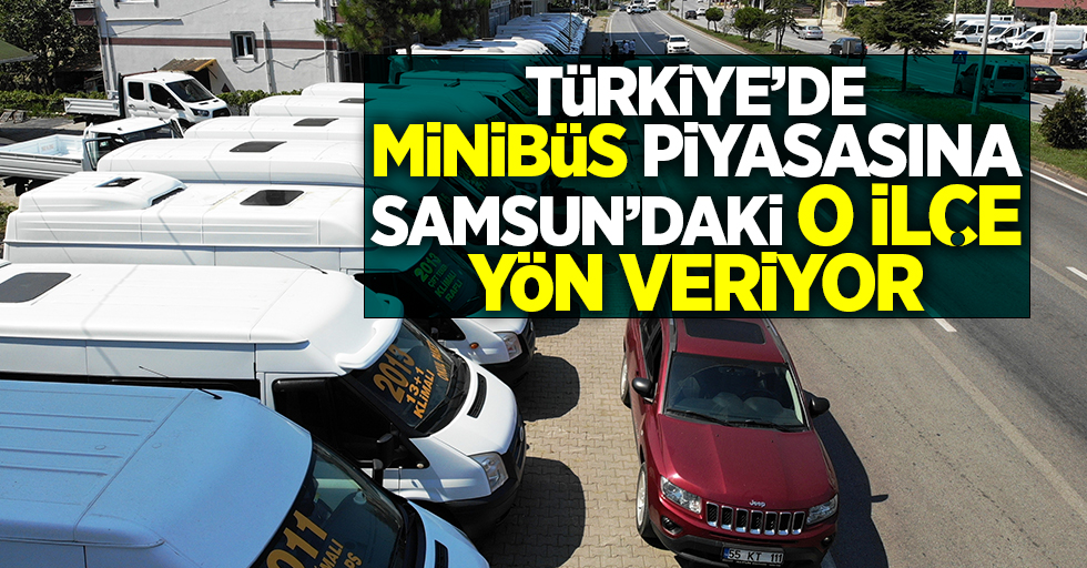 Türkiye’de minibüs piyasasına Samsun'daki o ilçe yön veriyor