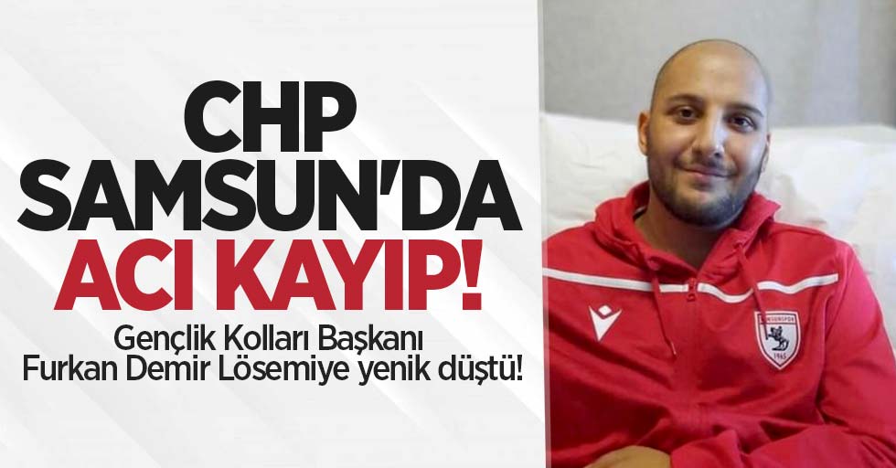 CHP Samsun'da acı kayıp! Başkan Demir Lösemiye yenik düştü