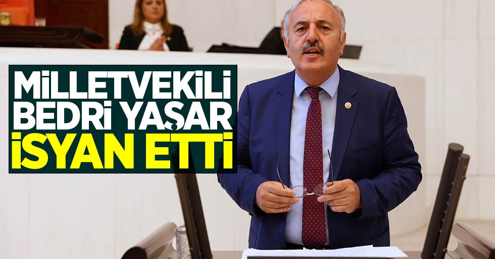 Milletvekili Bedri Yaşar isyan etti