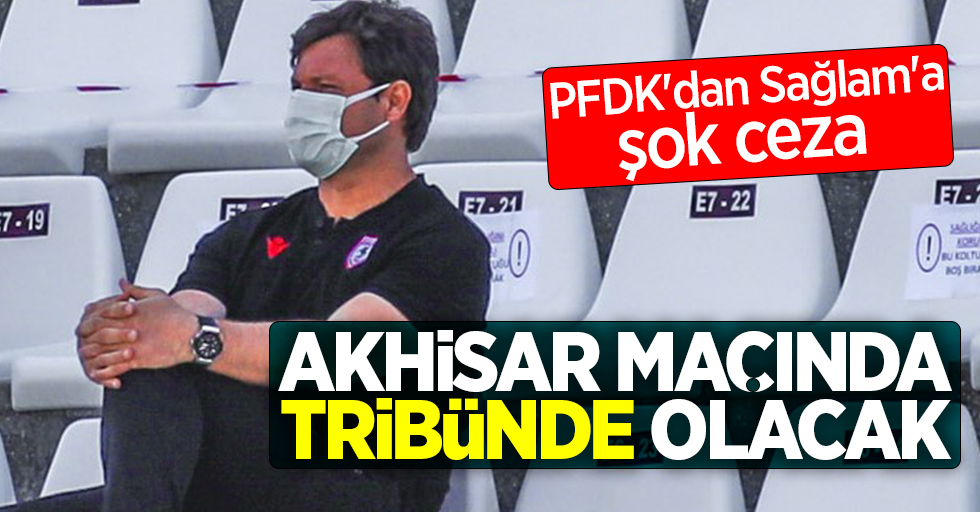PFDK'dan Sağlam'a şok ceza! Akhisar maçında  tribünde olacak 