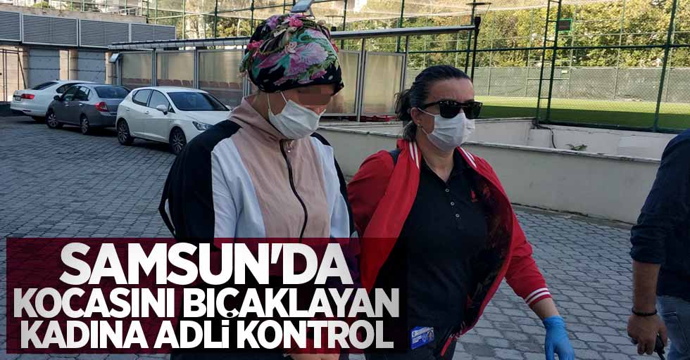Samsun'da kocasını bıçaklayan kadına adli kontrol