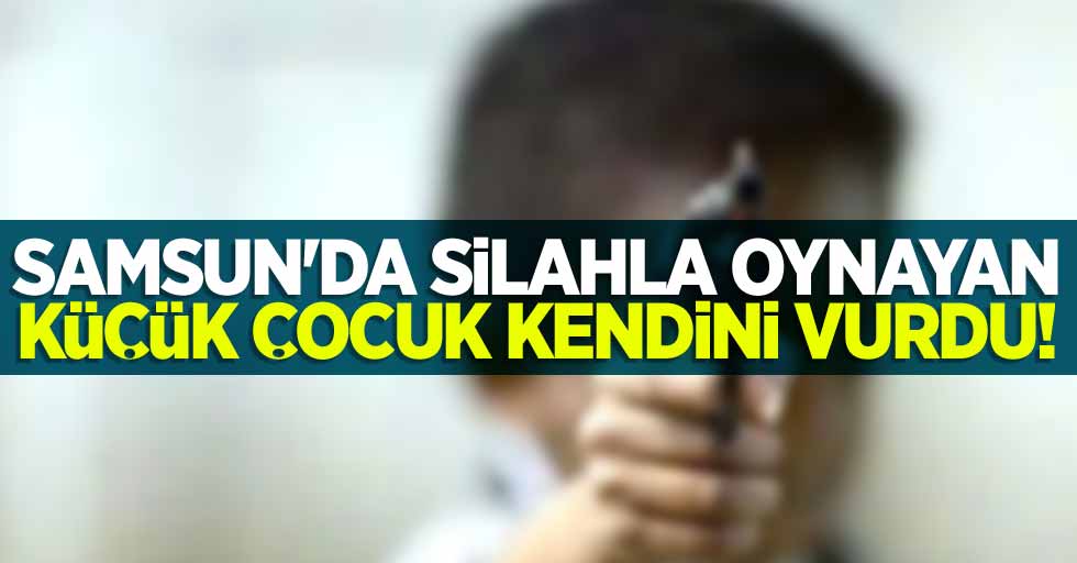 Samsun'da silahla oynayan çocuk kendini vurdu