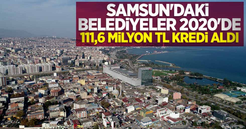 Samsun'daki belediyeler 2020'de 111,6 milyon TL kredi aldı