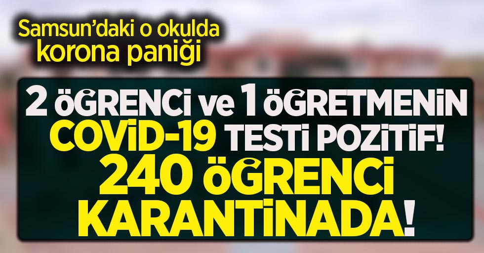 Samsun'daki o okulda 2 öğrenci ve 1 öğretmenin Covid-19 testi pozitif! 240 öğrenci karantinada!