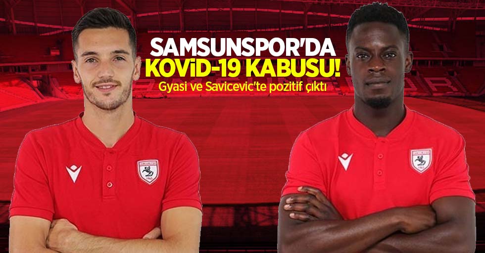 Samsunspor'da Covıd-19 kabusu! Gyasi ve Savicevic'te pozitif çıktı 