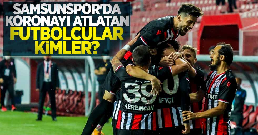 Samsunspor'da Covıd-19'u atlatan futbolcular kimler ?