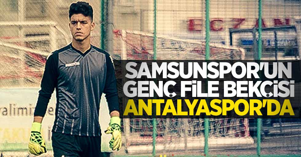 Samsunspor'un genç file bekçisini Antalyaspor transfer etti
