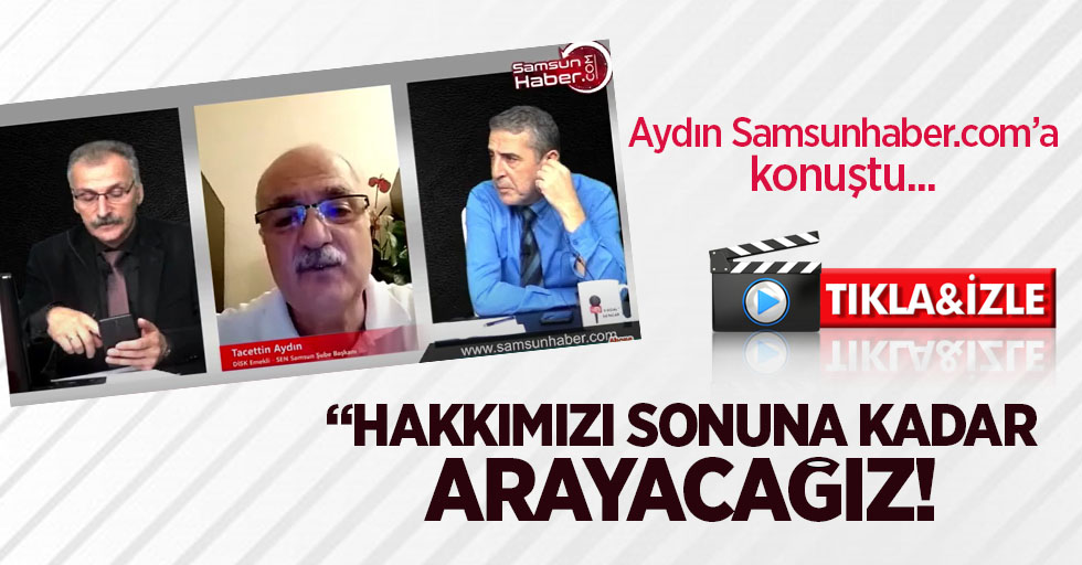 Aydın Samsunhaber'e Konuştu... "Hakkımızı Sonuna Kadar Arayacağız !"