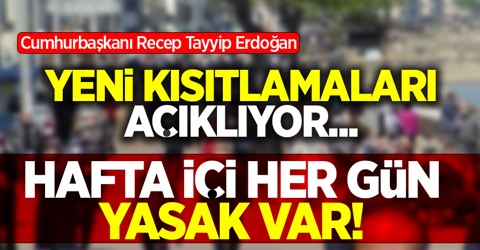 Erdoğan açıklama yapıyor: Hafta içi her gün sokağa çıkma yasağı var