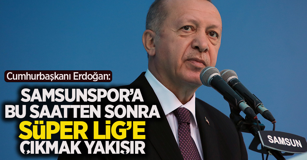 Erdoğan: "Samsunspor'a bu saatten sonra Süper Lig'e çıkmak yakışır"