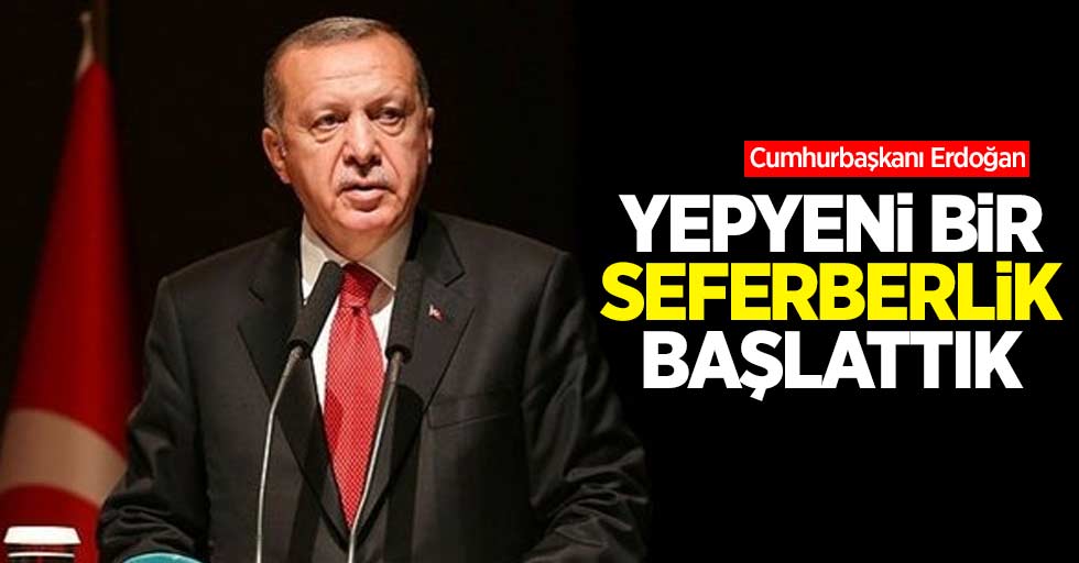 Erdoğan: Yepyeni bir seferberlik başlattık