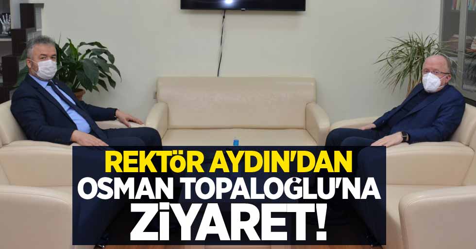 Rektör Aydın'dan Osman Topaloğlu'na ziyaret