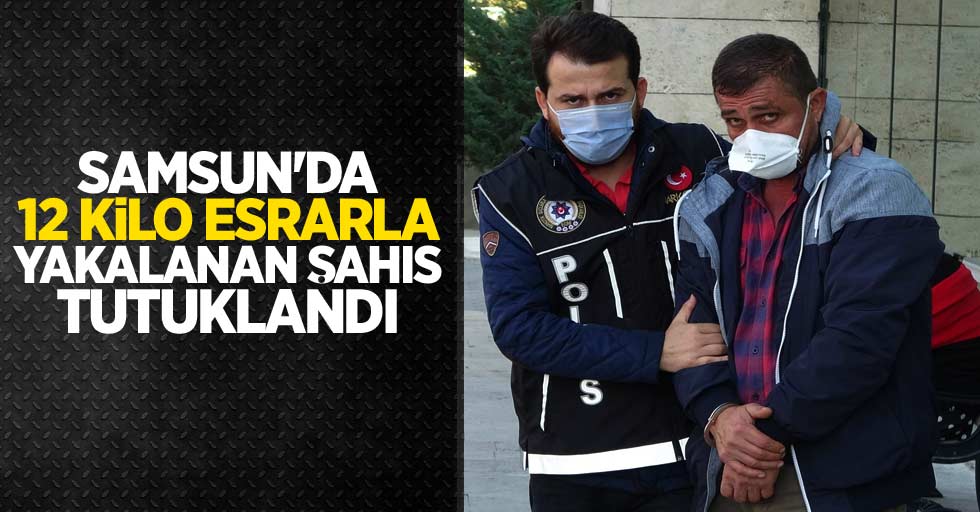 Samsun'da 12 kilo esrarla yakalanan şahıs tutuklandı