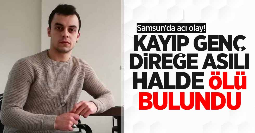 Samsun'da acı olay! Kayıp genç direğe asılı halde ölü bulundu