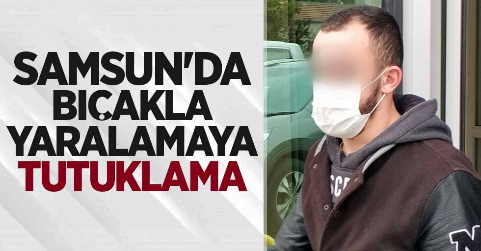 Samsun'da bıçakla yaralamaya tutuklama 