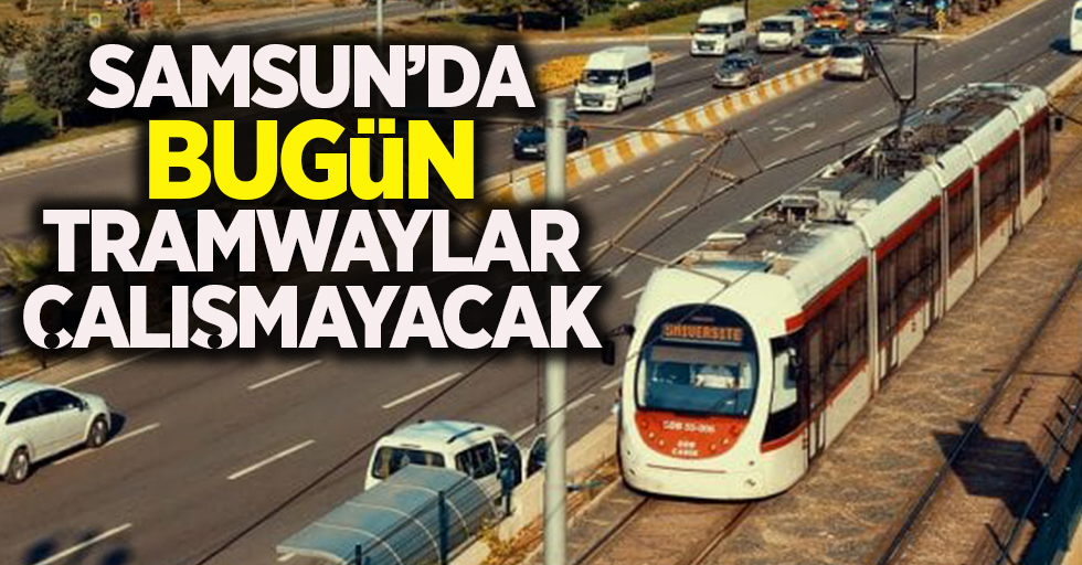 Samsun'da bugün tramwaylar çalışmayacak