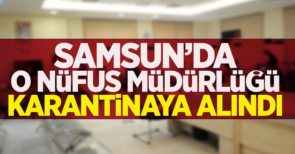 Samsun'da o nüfus müdürlüğü karantinaya alındı