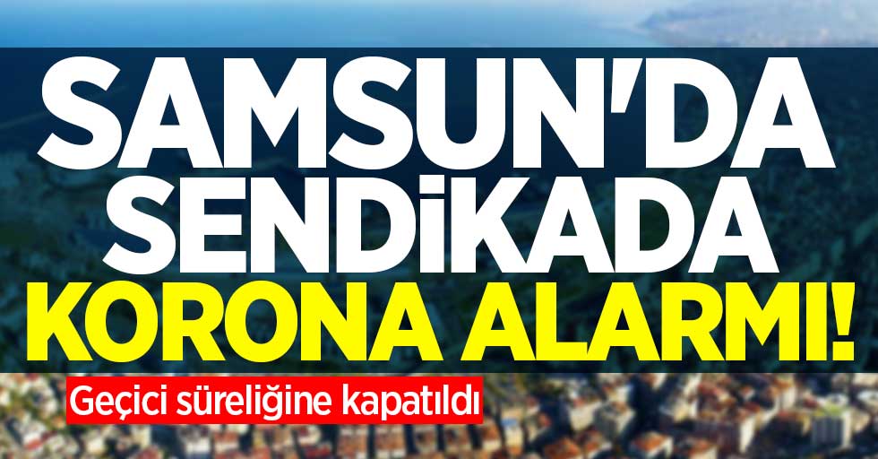 Samsun'da sendikada korona alarmı! Geçici süreliğine kapatıldı