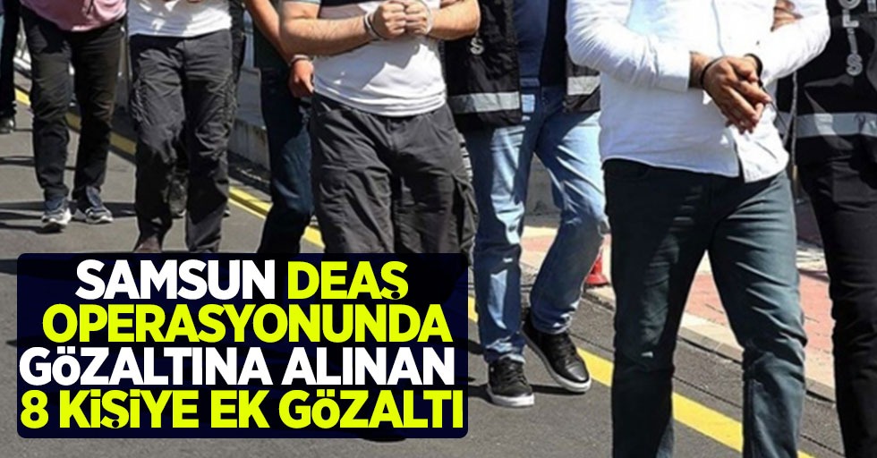 Samsun DEAŞ operasyonunda gözaltına alınan 8 kişiye ek gözaltı