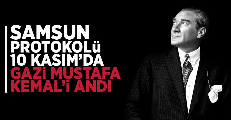 Samsun protokolü 10 Kasım’da Gazi Mustafa Kemal’i andı