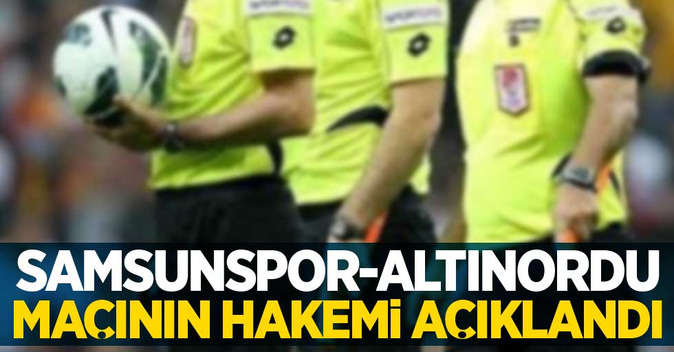 Samsunspor - Altınordu  maçının hakemi açıklandı 