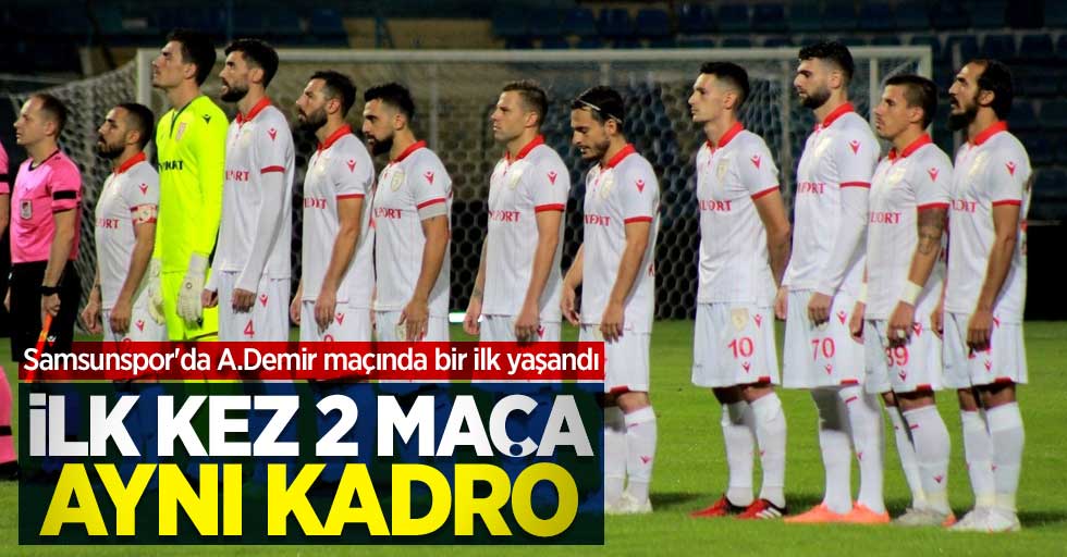 Samsunspor'da A.Demir maçında bir ilk yaşandı! İlk kez 2 maça aynı kadro 